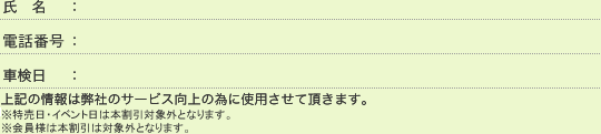 氏名：車種名：車検日：上記の情報は弊社のサービス向上の為に使用させて頂きます。※本割引券はお一人様１枚を対象といたします。